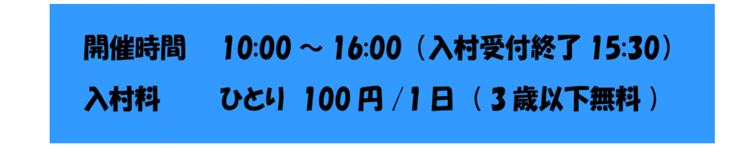 開催時間10:00〜16:00（入村受付終了15:30）入村料ひとり100円/1日（3歳以下無料）